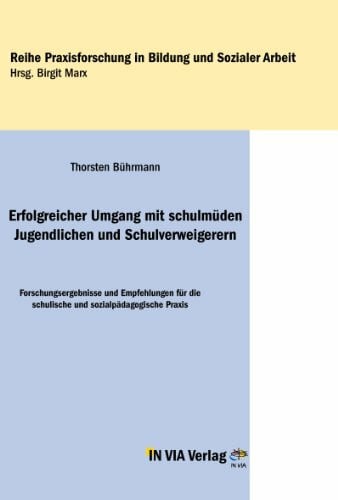 Erfolgreicher Umgang mit schulmüden Jugendlichen und Schulverweigerern: Forschungsergebnisse und Empfehlungen für die schulische und sozialpädagogische Praxis