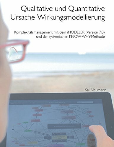Qualitative und quantitative Ursache-Wirkungsmodellierung: Komplexitätsmanagement mit dem iMODELER (Version 7.0) und der systemischen KNOW-WHY-Methode Qualitative und quantitative Ursache-Wirkungsmodellierung: Komplexitätsmanagement mit dem iMODELER (Version 7.0) und der systemischen KNOW-WHY-Methode