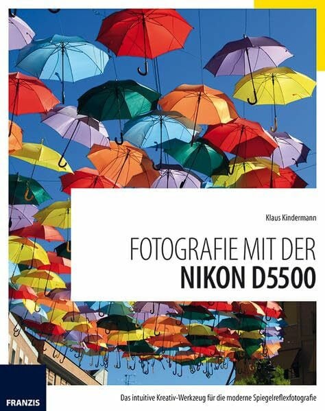 Fotografie mit der Nikon D5500: Das intuitive Kreativ-Werkzeug für die moderne Spiegelreflexfotografie