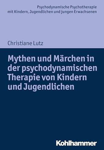 Mythen und Märchen in der psychodynamischen Therapie von Kindern und Jugendlichen (Psychodynamische Psychotherapie mit Kindern, Jugendlichen und ... Praxis und Anwendungen im 21. Jahrhundert)