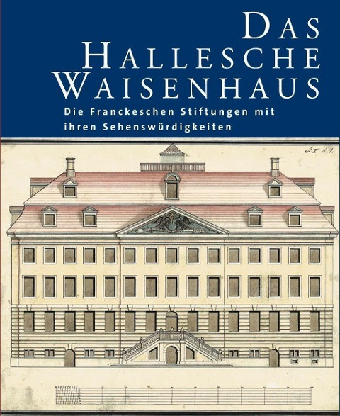 Das Hallesche Waisenhaus. Die Franckeschen Stiftungen mit ihren Sehenswürdigkeiten
