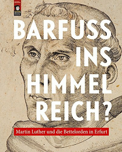 Barfuß ins Himmelreich?: Martin Luther und die Bettelorden in Erfurt