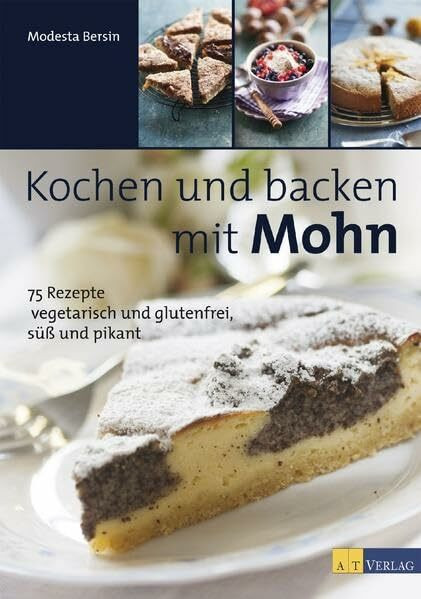 Kochen und backen mit Mohn: 75 Rezepte – vegetarisch und glutenfrei, süss und pikant