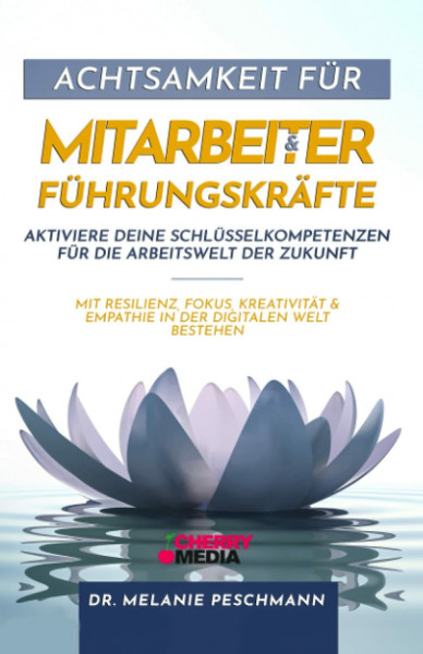 Achtsamkeit für Mitarbeiter & Führungskräfte - Aktiviere deine Schlüsselkompetenzen für die Arbeitswelt der Zukunft: Mit Resilienz, Fokus, Kreativität & Empathie in der digitalen Welt bestehen