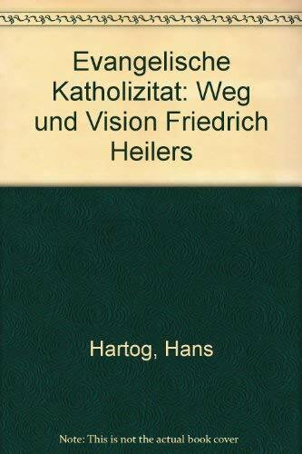 Evangelische Katholizität. Weg und Vision Friedrich Heilers