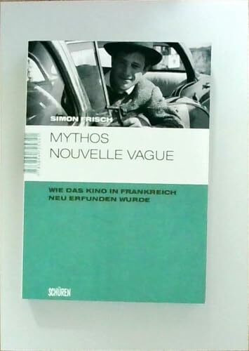 Mythos Nouvelle Vague: Der Kunstanspruch, der Autorenbegriff und das selbstentworfene Bild (Marburger Schriften zur Medienforschung)