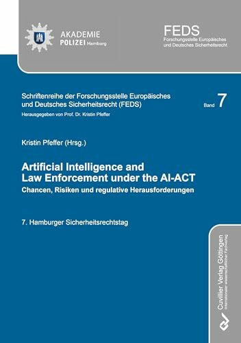 ARTIFICIAL INTELLIGENCE AND LAW ENFORCEMENT UNDER THE AI-ACT: Chancen, Risiken und regulative Herausforderungen (Schriftenreihe der Forschungsstelle Europäisches und Deutsches Sicherheitsrecht (FEDS))