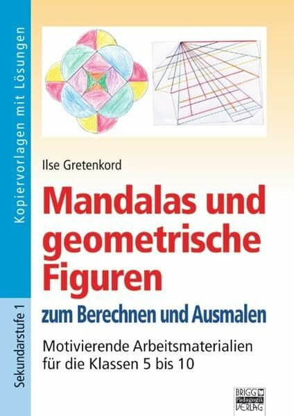 Brigg: Mathematik: Mandalas und geometrische Figuren: Zum Berechnen und Ausmalen - Motivierende Arbeitsmaterialien für die Klassen 5 bis 10. Kopiervorlagen mit Lösungen