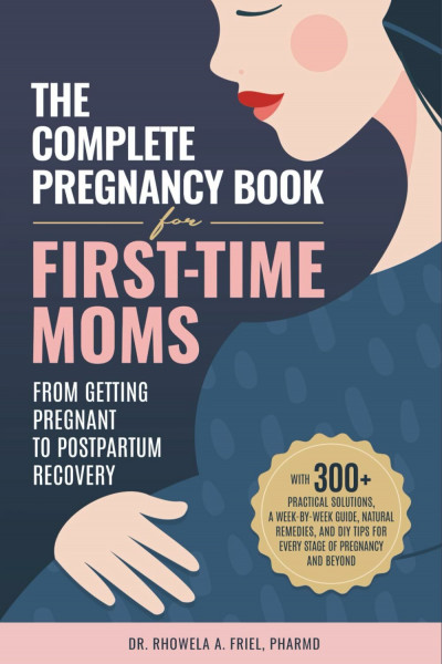 The Complete Pregnancy Book for First-Time Moms: From Getting Pregnant To Postpartum Recovery: With 300+ Practical Solutions, A Week-by-Week Guide, ... Pregnancy And Beyond (The New Parent Library)