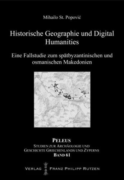 Historische Geographie und Digital Humanities: Eine Fallstudie zum spätbyzantinischen und osmanischen Makedonien (PELEUS: Studien zur Archäologie und Geschichte Griechenlands und Zyperns, Band 61)