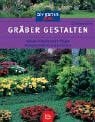 Gräber gestalten. Anlegen Bepflanzen Pflegen Pflanzbeispiele für das ganze Jahr
