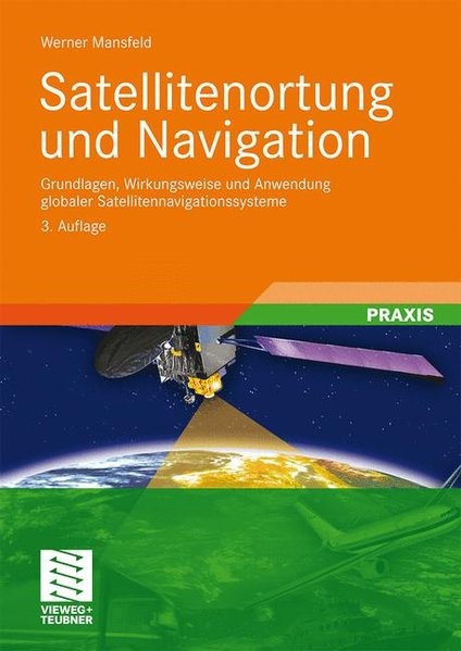 Satellitenortung und Navigation: Grundlagen, Wirkungsweise und Anwendung globaler Satellitennavigati