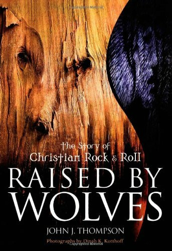 Raised By Wolves: The Story of Christian Rock & Roll: Faith in Rock & Roll