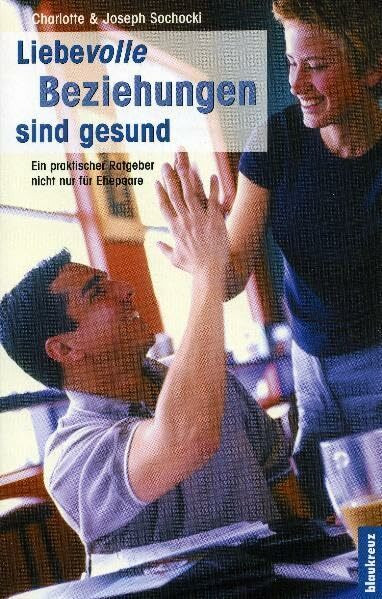 Liebevolle Beziehungen sind gesund: Ein praktischer Ratgeber nicht nur für Ehepaare