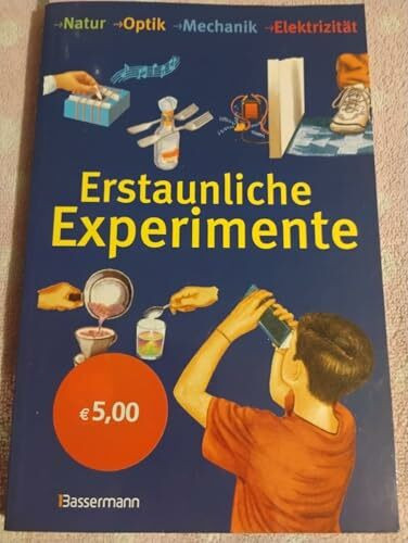 Erstaunliche Experimente: Natur, Optik, Mechanik, Elektrizität