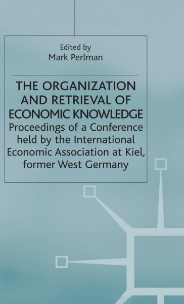 The Organization and Retrieval of Economic Knowledge: Proceedings of a Conference held by the International Economic Association (International Economic Association Series)