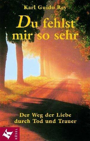 Du fehlst mir so sehr. Der Weg der Liebe durch Tod und Trauer