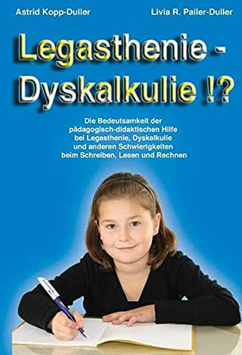 Legasthenie - Dyskalkulie !?: Die Bedeutsamkeit der pädagogisch-didaktischen Hilfe bei Legasthenie, Dyskalkulie und anderen Schwierigkeiten beim Schreiben, Lesen und Rechnen