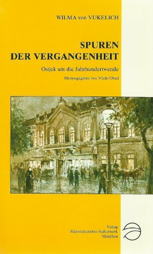 Spuren der Vergangenheit. Erinnerungen aus einer k.u.k. Provinz. Osijek umd die Jahrhundertwende