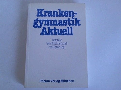 Krankengymnastik Aktuell. Referate und Kurzreferate der Fachtagung Krankengymnastik Aktuell Hamburg, 1.-3. Mai 1980