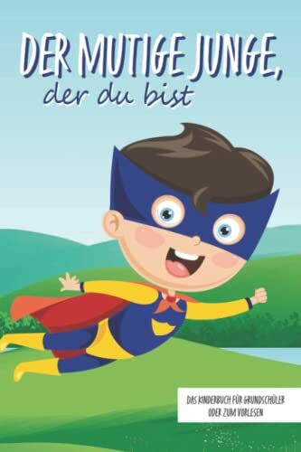 Der mutige Junge, der du bist - Das Kinderbuch für Grundschüler oder zum Vorlesen: Inspirierende Geschichten über Mut, Selbstvertrauen und innerer Stärke (Mutmachgeschichten)