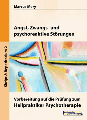 Heilpraktiker Psychotherapie. Mein Weg zum Heilpraktiker Psychotherapie in 6 Bänden: Angst, Zwangs- und psychoreaktive Störungen