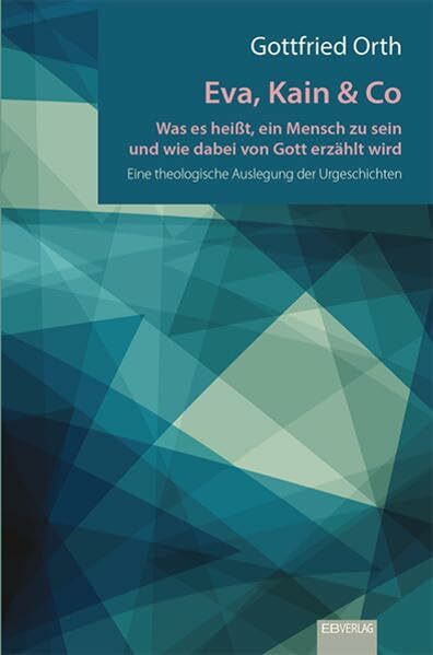 Eva, Kain & Co: Was es heißt, ein Mensch zu sein und wie dabei von Gott erzählt wird. Eine theologische Auslegung der Urgeschichten