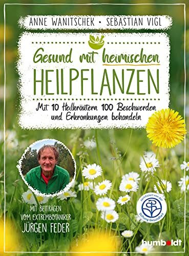 Gesund mit heimischen Heilpflanzen: Mit 10 Heilkräutern 100 Beschwerden und Erkrankungen behandeln. Mit Beiträgen vom Extrembotaniker Jürgen Feder. Zertifiziert von der Stiftung Gesundheit