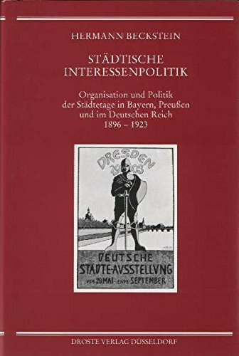 Städtische Interessenpolitik: Organisation und Politik der Städtetage in Bayern, Preussen und dem Deutschen Reich 1896-1923 (Beiträge zur Geschichte des Parlamentarismus und der politischen Parteien)