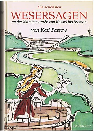 Die schönsten Wesersagen: An der Märchenstrasse von Kassel bis Bremen: Das sind Sagen, Legenden, Begebnisse, Historien, Lügenmären und Nachrichten von ... in Stromrichtung geordnet u. neu erzählt
