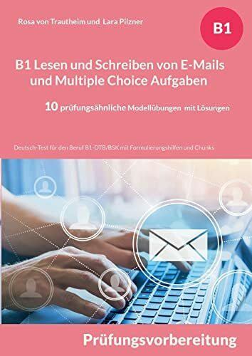 B1 Lesen und Schreiben von E-Mails und Multiple Choice Aufgaben: Deutsch-Test für den Beruf B1-DTB/BSK mit Formulierungshilfen und Chunks - 10 prüfungsähnliche Modellübungen mit Lösungen