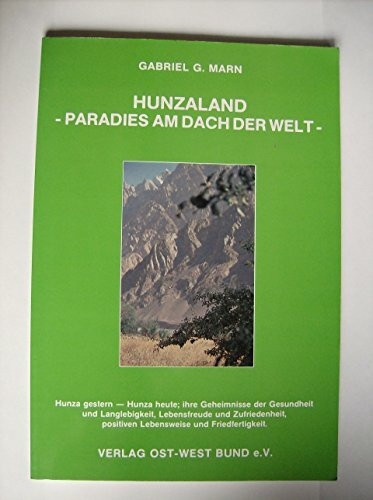 Hunzaland - Paradies am Dach der Welt. Hunza gestern - Hunza heute; ihre Geheimnisse der Gesundheit und Langlebigkeit, Lebensfreude und Zufriedenheit, positiven Lebensweise und Friedfertigkeit