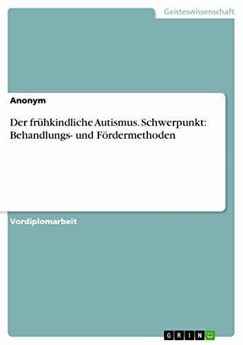 Der frühkindliche Autismus. Schwerpunkt: Behandlungs- und Fördermethoden