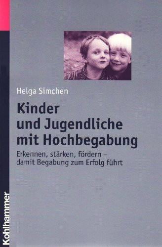 Kinder und Jugendliche mit Hochbegabung: Erkennen, stärken, fördern - damit Begabung zum Erfolg führt: Erkennen, stärken und fördern - damit Begabung zum Erfolg führt