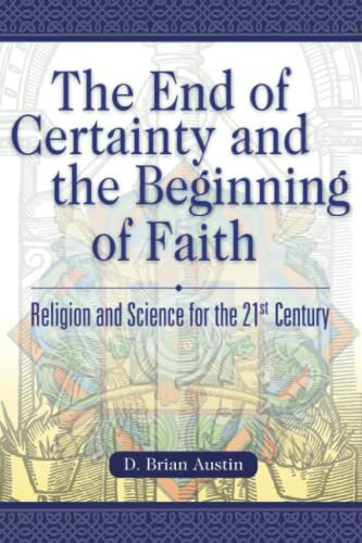 The End of Certainty and the Beginning of Faith: Religion and Science for the 21st Century