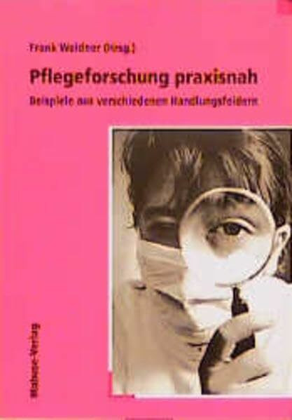 Pflegeforschung praxisnah: Beispiele aus verschiedenen Handlungsfeldern (Kölner Beiträge zur Praxisdisziplin Pflege)