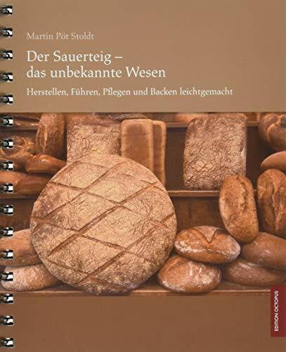 Der Sauerteig - das unbekannte Wesen - Herstellen, Führen, Pflegen und Backen leichtgemacht