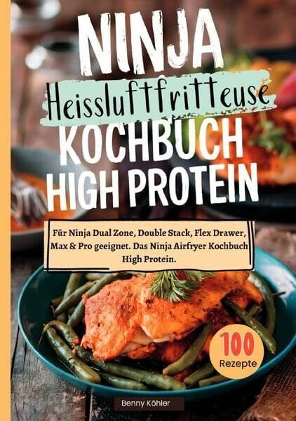 Ninja Heißluftfritteuse Kochbuch High Protein ―100 Rezepte: Für Ninja Dual Zone, Double Stack, Flex Drawer, Max & Pro geeignet. Das Ninja Airfryer Kochbuch High Protein.