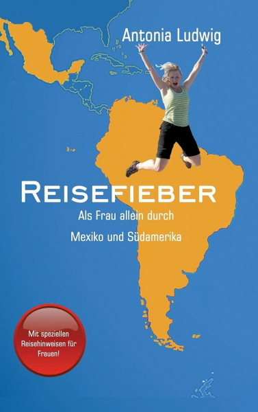 Reisefieber - Als Frau allein durch Mexiko und Südamerika: Ansteckender Reisebericht, der zum Nachmachen animiert; mit hilfreichen Tipps für die Umsetzung