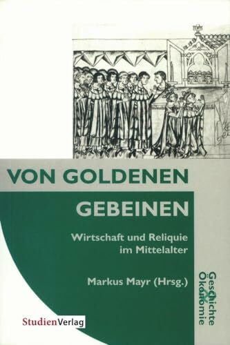 Von goldenen Gebeinen: Wirtschaft und Reliquie im Mittelalter (Geschichte und Ökonomie, Band 9)