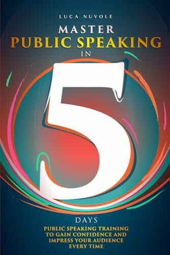 Master Public Speaking in 5 Days: Public Speaking Training to Gain Confidence and Impress Your Audience Every Time (Communication Skills Mastery Series, Band 4)