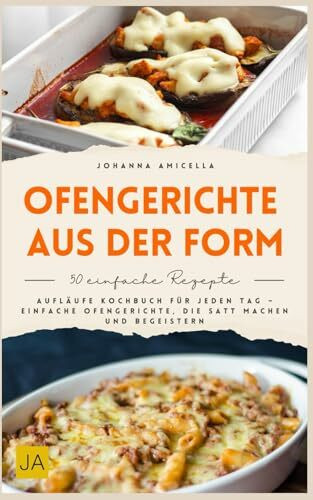 Ofengerichte aus der Form: Aufläufe Kochbuch für jeden Tag – Einfache Ofengerichte, die satt machen und begeistern