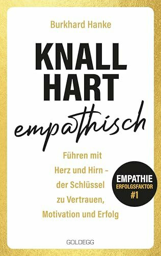 Knallhart empathisch - Führen mit Herz und Hirn: Der Schlüssel zu Vertrauen, Motivation und Erfolg