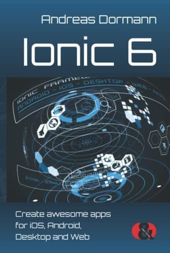 Ionic 6: Create awesome apps for iOS, Android, Desktop and Web Ionic 6: Create awesome apps for iOS, Android, Desktop and Web