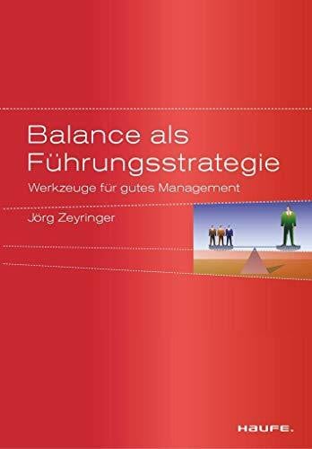 Balance als Führungsstrategie: Werkzeuge für gutes Management (Haufe Sachbuch Wirtschaft)