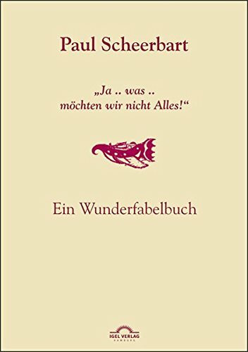 Paul Scheerbart: "Ja .. was .. möchten wir nicht Alles!": Ein Wunderfabelbuch