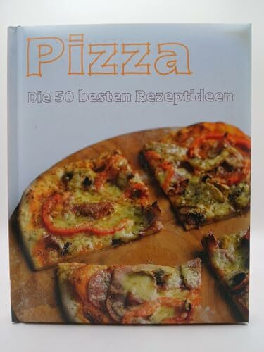 Pizza - Die 50 besten Rezepte: Die 50 besten Rezeptideen