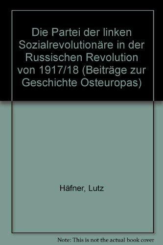 Die Linken Sozialrevolutionäre in der Russischen Revolution 1917-1918: Sozialrevolutionäre in der Russischen Revolution von 1917-18 (Beiträge zur Geschichte Osteuropas)
