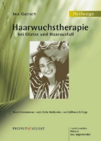 Haarwuchstherapie bei Glatze und Haarausfall: Neue Erkenntnissee, natürliche Methoden, verblüffende Erfolge. Traditionelles Wissen neu angewendet