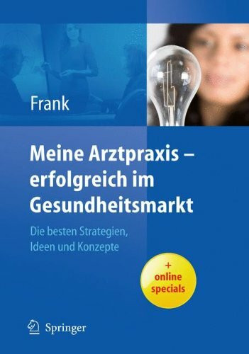 Meine Arztpraxis - erfolgreich im Gesundheitsmarkt. Die besten Strategien, Ideen und Konzepte